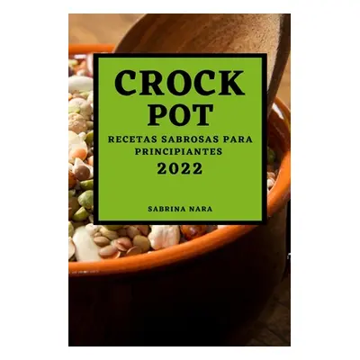 "Crock Pot 2022: Recetas Sabrosas Para Principiantes" - "" ("Nara Sabrina")