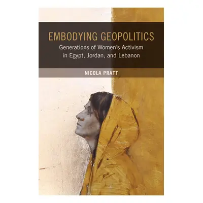 "Embodying Geopolitics: Generations of Women's Activism in Egypt, Jordan, and Lebanon" - "" ("Pr