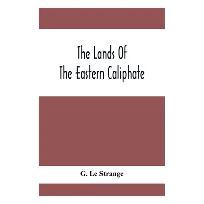 "The Lands Of The Eastern Caliphate: Mesopotamia, Persia And Central Asia From The Moslem Conque