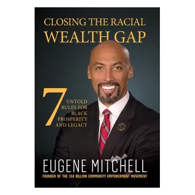 "Closing The Racial Wealth Gap: 7 Untold Rules for Black Prosperity and Legacy" - "" ("Mitchell 