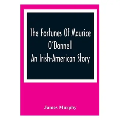 "The Fortunes Of Maurice O'Donnell: An Irish-American Story" - "" ("Murphy James")