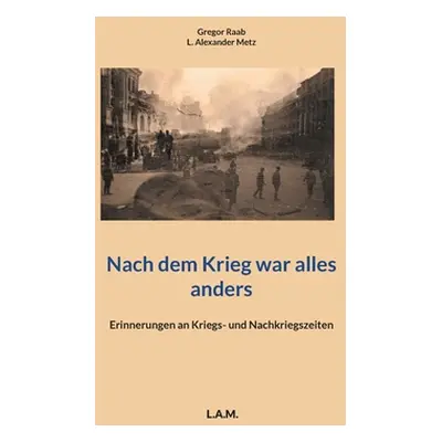 "Nach dem Krieg war alles anders: Erinnerungen an Kriegs- und Nachkriegszeiten" - "" ("Raab Greg