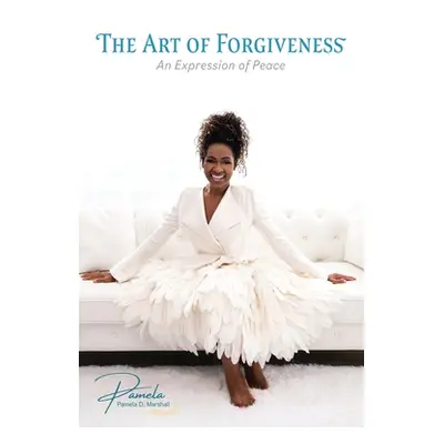 "The Art of Forgiveness: An Expression of Peace" - "" ("Marshall Pamela D.")