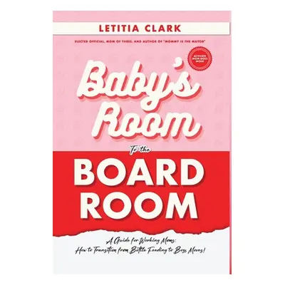 "Baby's Room to the BoardRoom: A Guide for Working Moms: How to Transition from Bottle Feeding t