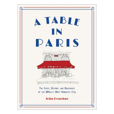 "A Table in Paris: The Cafs, Bistros, and Brasseries of the World's Most Romantic City" - "" ("D