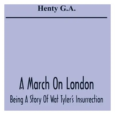 "A March On London; Being A Story Of Wat Tyler'S Insurrection" - "" ("G. a. Henty")