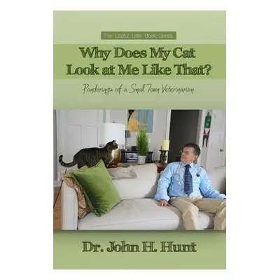 "Why Does My Cat Look at Me Like That?: Ponderings of a Small Town Veterinarian" - "" ("Hunt Joh