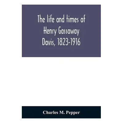 "The life and times of Henry Gassaway Davis, 1823-1916" - "" ("M. Pepper Charles")