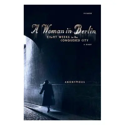 "A Woman in Berlin: Eight Weeks in the Conquered City: A Diary" - "" ("Anonymous")