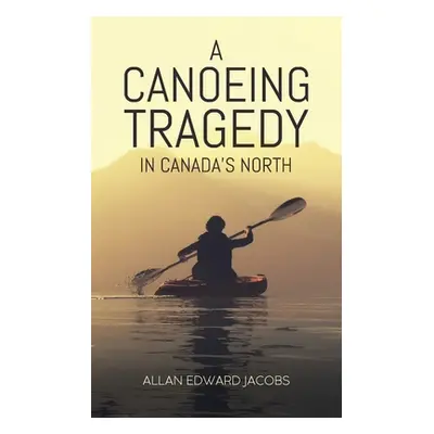 "A Canoeing Tragedy in Canada's North" - "" ("Jacobs Allan Edward")