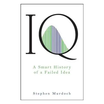 "IQ: A Smart History of a Failed Idea" - "" ("Murdoch Stephen")