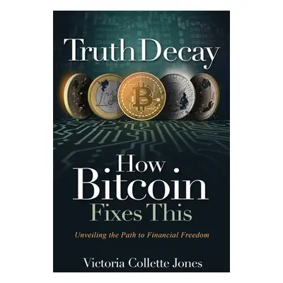 "Truth Decay How Bitcoin Fixes This: Unveiling the Path to Financial Freedom" - "" ("Jones Victo