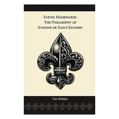 "Faring Homewards: The Philosophy of Antoine de Saint-Exupery" - "" ("Weldon Tim")