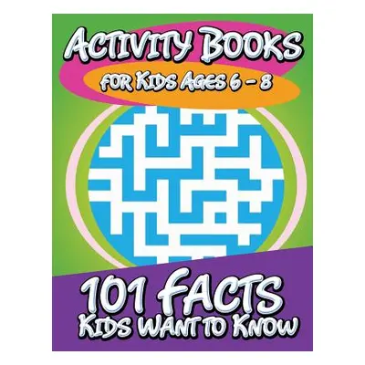 "Activity Books for Kids Ages 6 - 8 (101 Facts Kids Want to Know)" - "" ("Speedy Publishing LLC"