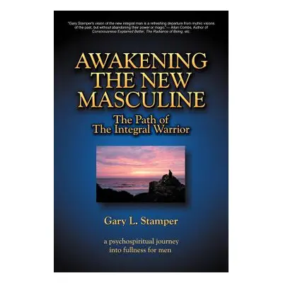 "Awakening the New Masculine: The Path of the Integral Warrior" - "" ("Stamper Gary L.")