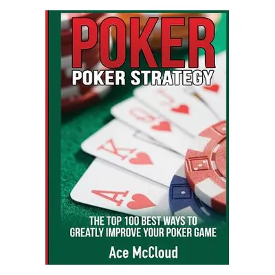 "Poker Strategy: The Top 100 Best Ways To Greatly Improve Your Poker Game" - "" ("McCloud Ace")