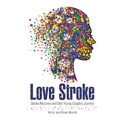 "Love Stroke: Stroke Recovery and One Young Couple's Journey" - "" ("Marsh Kelly and Brad")