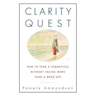 "Clarity Quest: How to Take a Sabbatical Without Taking More Than a Week Off" - "" ("Ammondson P