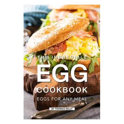 "The Incredible Egg Cookbook: Eggs for Any Meal" - "" ("Kelly Thomas")