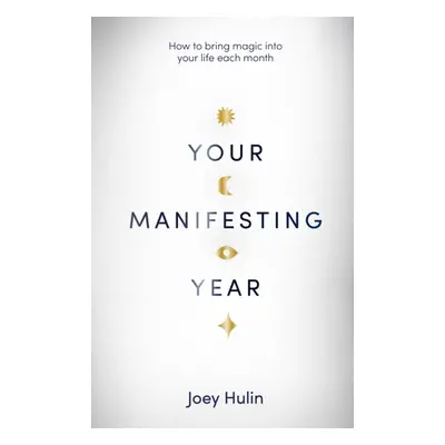 Your Manifesting Year - How to bring magic into your life each month (Hulin Joey)