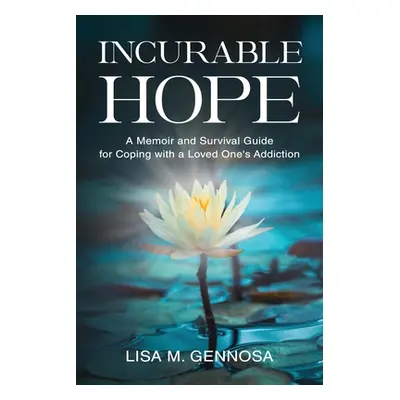 "Incurable Hope: A Memoir and Survival Guide for Coping with a Loved One's Addiction" - "" ("Gen