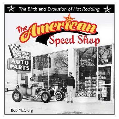 "American Speed Shop: Birth and Evolution of Hot Rodding" - "" ("McClurg Bob")