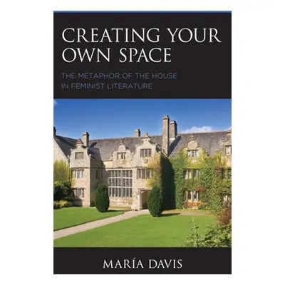 "Creating Your Own Space: The Metaphor of the House in Feminist Literature" - "" ("Davis Mara")