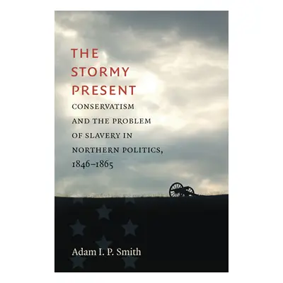 "The Stormy Present: Conservatism and the Problem of Slavery in Northern Politics, 1846-1865" - 