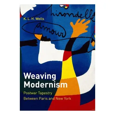 "Weaving Modernism: Postwar Tapestry Between Paris and New York" - "" ("Wells K. L. H.")