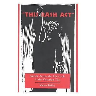 "'This Rash Act': Suicide Across the Life Cycle in the Victorian City" - "" ("Bailey Victor")