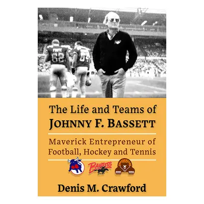 "The Life and Teams of Johnny F. Bassett: Maverick Entrepreneur of North American Sports" - "" (