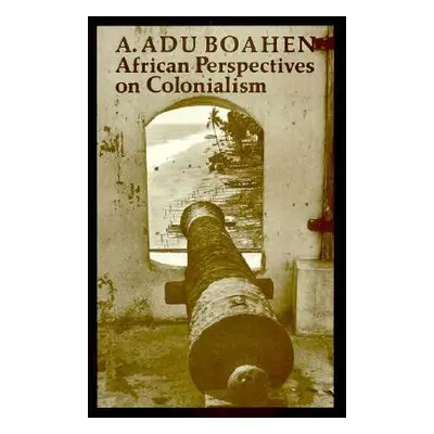 African Perspectives on Colonialism (Boahen A. Adu)