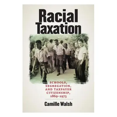 "Racial Taxation: Schools, Segregation, and Taxpayer Citizenship, 1869-1973" - "" ("Walsh Camill