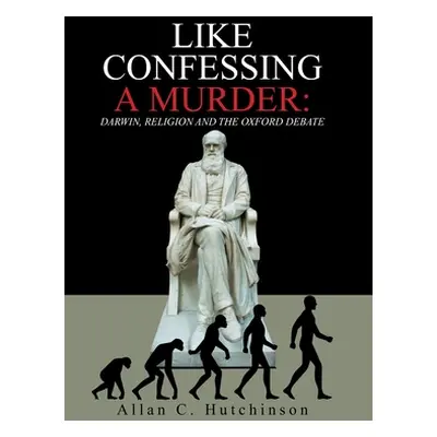 "Like Confessing a Murder: Darwin, Religion and the Oxford Debate" - "" ("Hutchinson Allan C.")