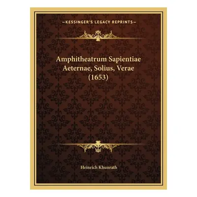 "Amphitheatrum Sapientiae Aeternae, Solius, Verae (1653)" - "" ("Khunrath Heinrich")