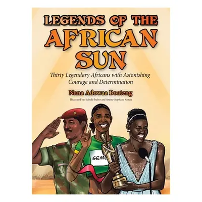 "Legends of the African Sun: Thirty Legendary Africans with Astonishing Courage and Determinatio