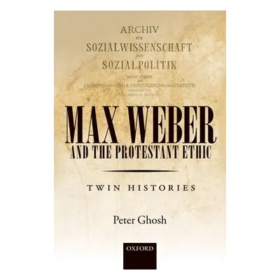 "Max Weber and 'The Protestant Ethic': Twin Histories" - "" ("Ghosh Peter")