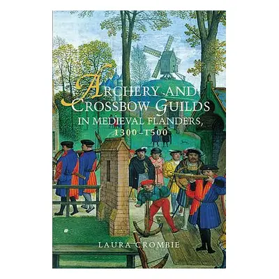 "Archery and Crossbow Guilds in Medieval Flanders, 1300-1500" - "" ("Crombie Laura")