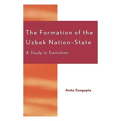 "The Formation of the Uzbek Nation-State: A Study in Transition" - "" ("Sengupta Anita")