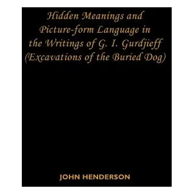 "Hidden Meanings and Picture-form Language in the Writings of G.I. Gurdjieff: (Excavations of th