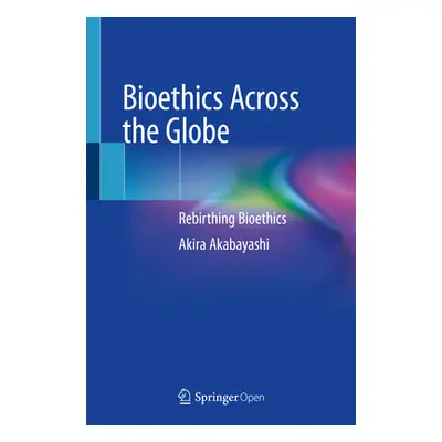 "Bioethics Across the Globe: Rebirthing Bioethics" - "" ("Akabayashi Akira")