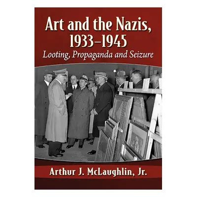 "Art and the Nazis, 1933-1945: Looting, Propaganda and Seizure" - "" ("McLaughlin Arthur J.")