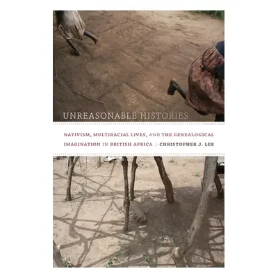 "Unreasonable Histories: Nativism, Multiracial Lives, and the Genealogical Imagination in Britis