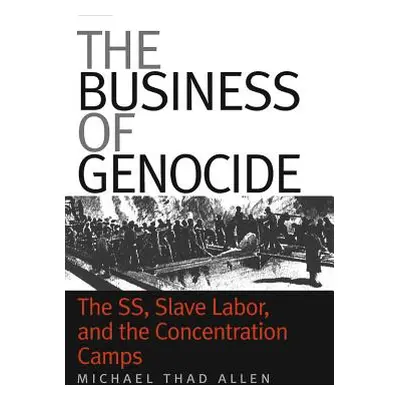 "The Business of Genocide: The Ss, Slave Labor, and the Concentration Camps" - "" ("Allen Michae