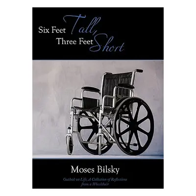 "Six Feet Tall, Three Feet Short: Outlook on Life, A Collection of Reflections from a Wheelchair