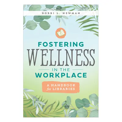 "Fostering Wellness in the Workplace: A Handbook for Libraries" - "" ("Newman Bobbi L.")