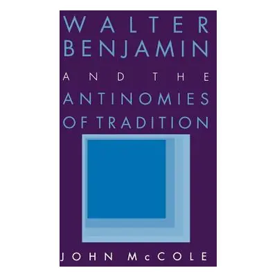 "Walter Benjamin and the Antinomies of Tradition" - "" ("McCole John")