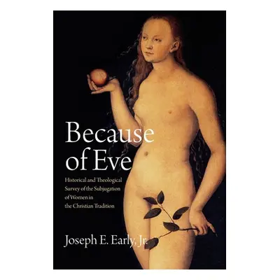 "Because of Eve: Historical and Theological Survey of the Subjugation of Women in the Christian 