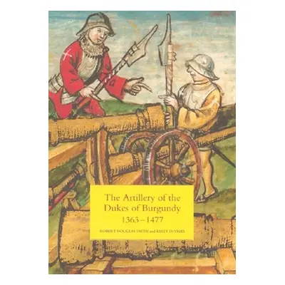 "The Artillery of the Dukes of Burgundy, 1363-1477" - "" ("Smith Robert Douglas")