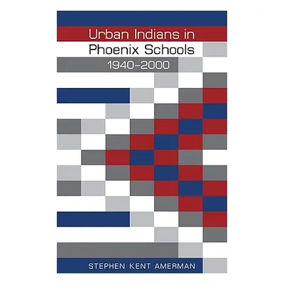 "Urban Indians in Phoenix Schools, 1940-2000" - "" ("Amerman Stephen Kent")